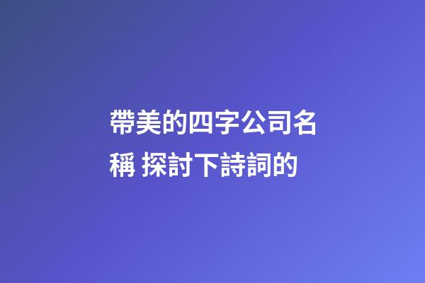帶美的四字公司名稱 探討下詩詞的-第1張-公司起名-玄機派